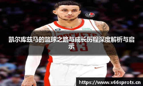 凯尔库兹马的篮球之路与成长历程深度解析与启示