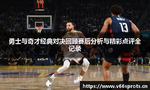 勇士与奇才经典对决回顾赛后分析与精彩点评全记录