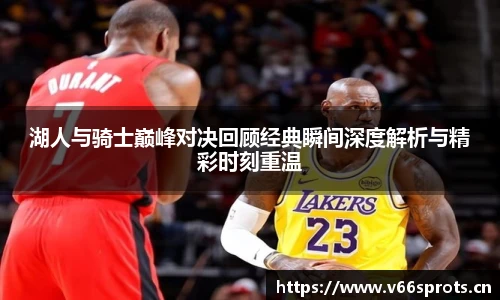 湖人与骑士巅峰对决回顾经典瞬间深度解析与精彩时刻重温